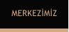 MERKEZİMİZ